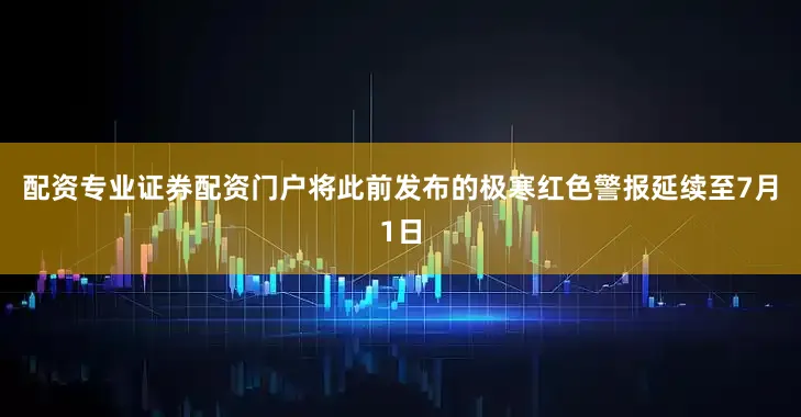 配资专业证券配资门户将此前发布的极寒红色警报延续至7月1日