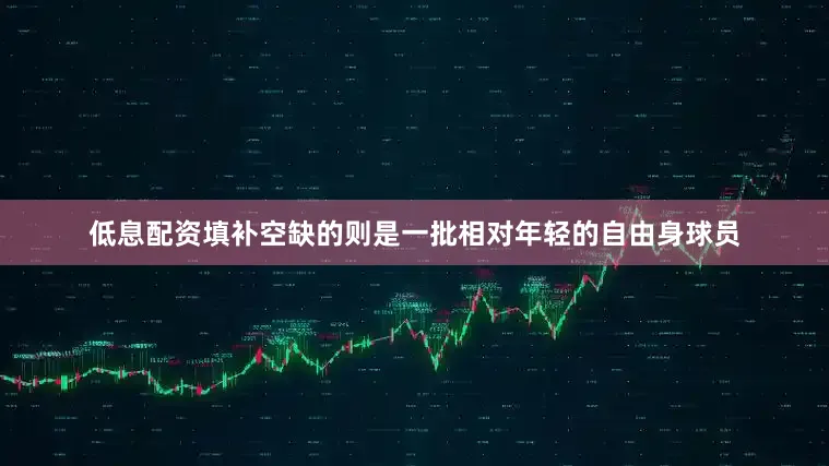 低息配资填补空缺的则是一批相对年轻的自由身球员