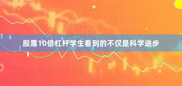 股票10倍杠杆学生看到的不仅是科学进步