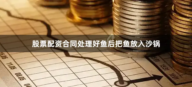 股票配资合同处理好鱼后把鱼放入沙锅